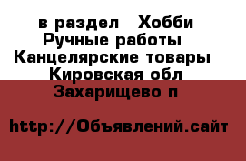  в раздел : Хобби. Ручные работы » Канцелярские товары . Кировская обл.,Захарищево п.